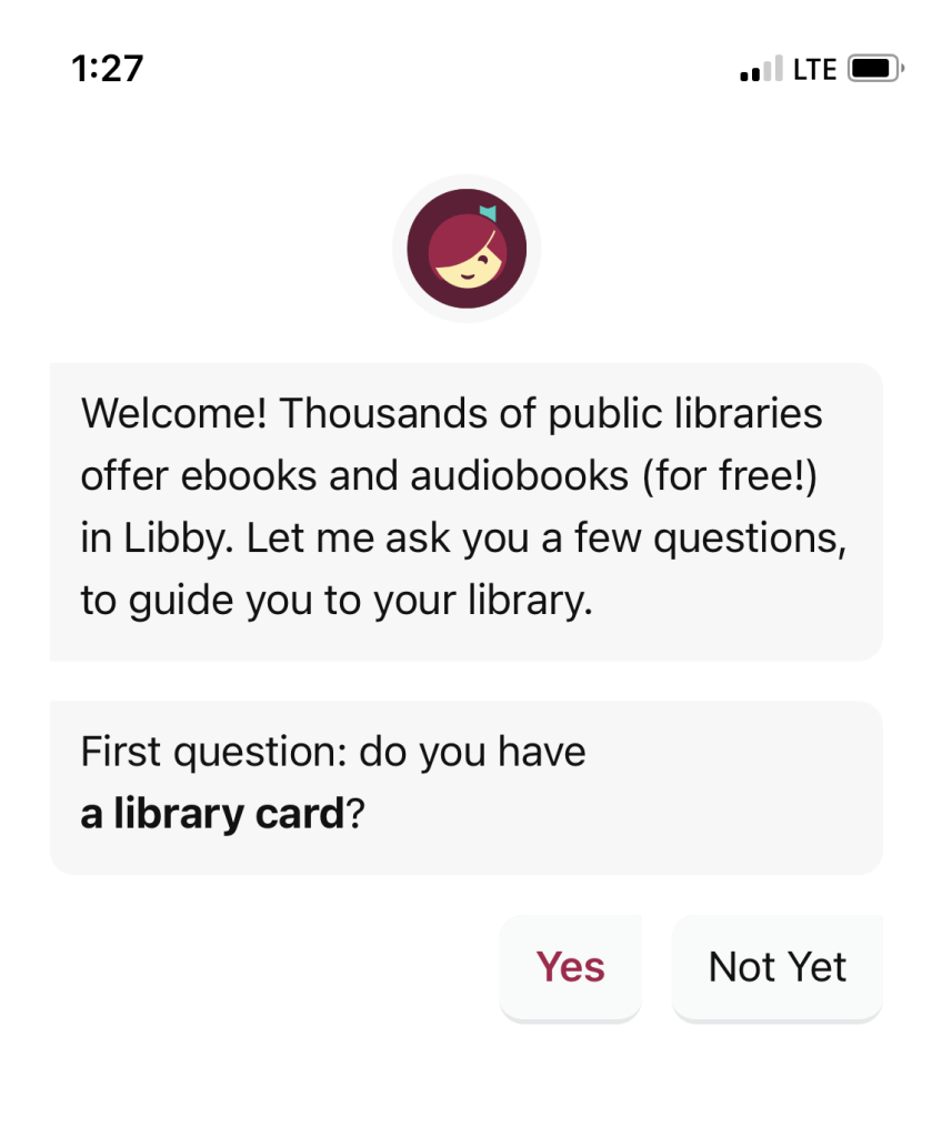 Screenshot from Libby app setup, "Welcome! Thousands of public libraries offer ebooks and audiobooks (for free!) in Libby. Let me ask you a few questions, to guide you to your library. First question: do you have a library card?" Buttons reading yes and not yet